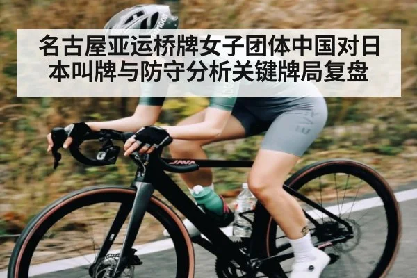 名古屋亚运桥牌女子团体中国对日本叫牌与防守分析关键牌局复盘