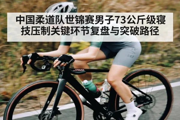 中国柔道队世锦赛男子73公斤级寝技压制关键环节复盘与突破路径